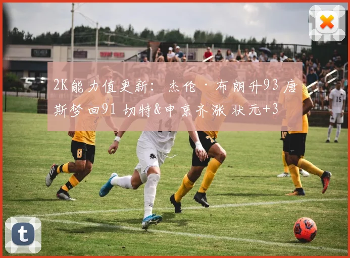 2K能力值更新：杰伦·布朗升93 唐斯梦回91 切特&申京齐涨 状元+3